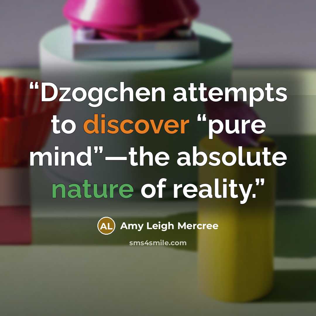 “Dzogchen attempts to discover “pure mind”—the absolute nature of reality.” quote by Amy Leigh Mercree