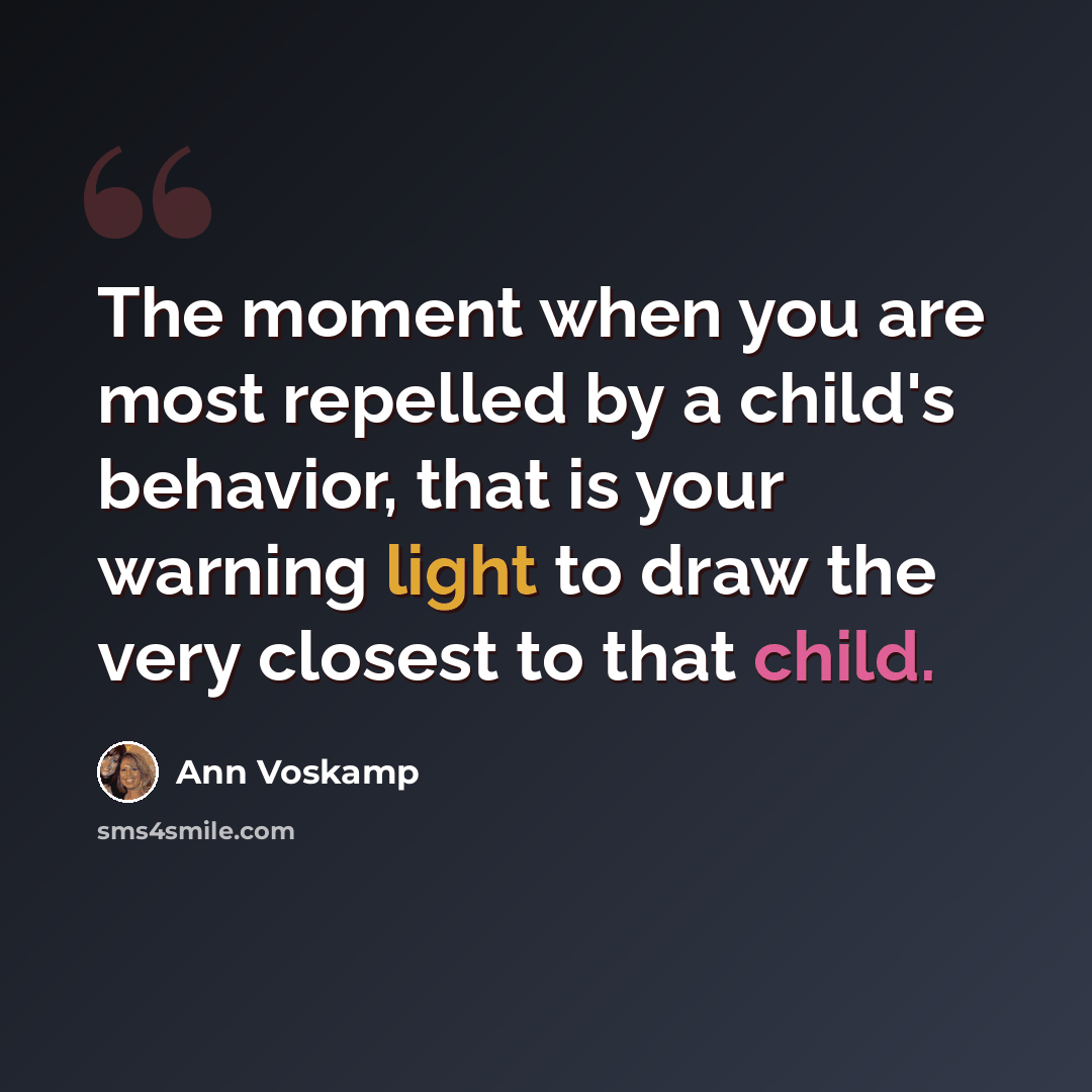 “The moment when you are most repelled by a child's behavior, that is your warning light to draw the very closest to that child.” quote by Ann Voskamp