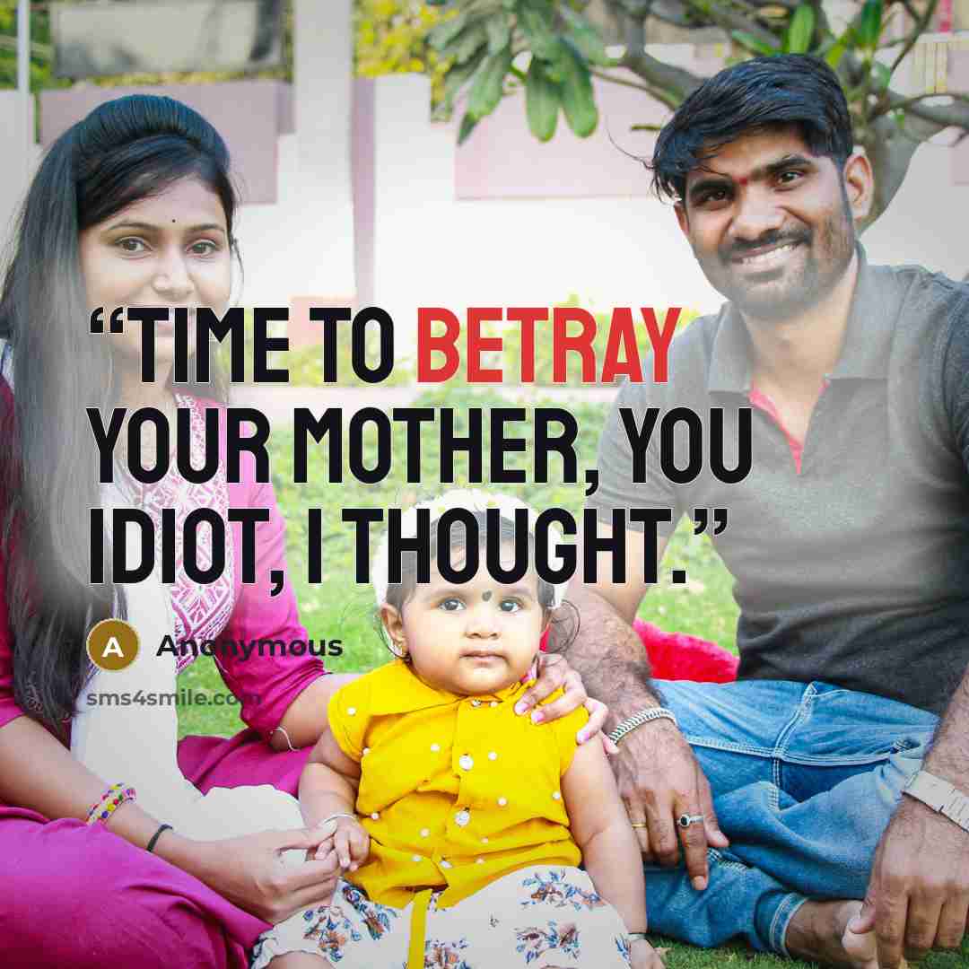 “time to betray your mother, you idiot, I thought.” quote by Anonymous