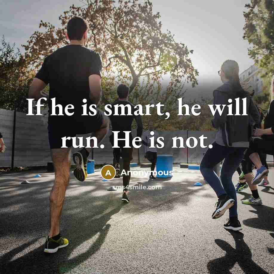 “If he is smart, he will run. He is not.” quote by Anonymous