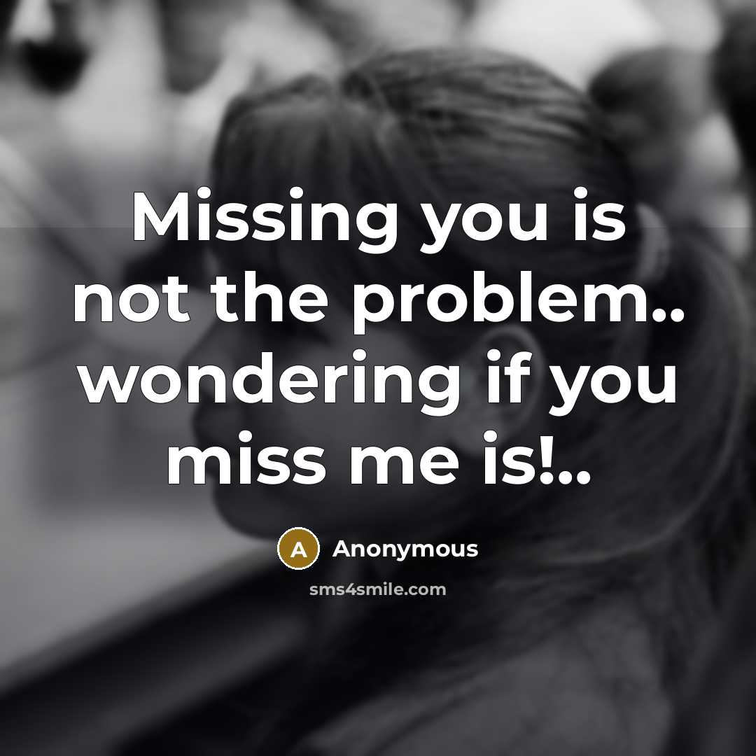 “Missing you is not the problem.. wondering if you miss me is!..” quote by Anonymous