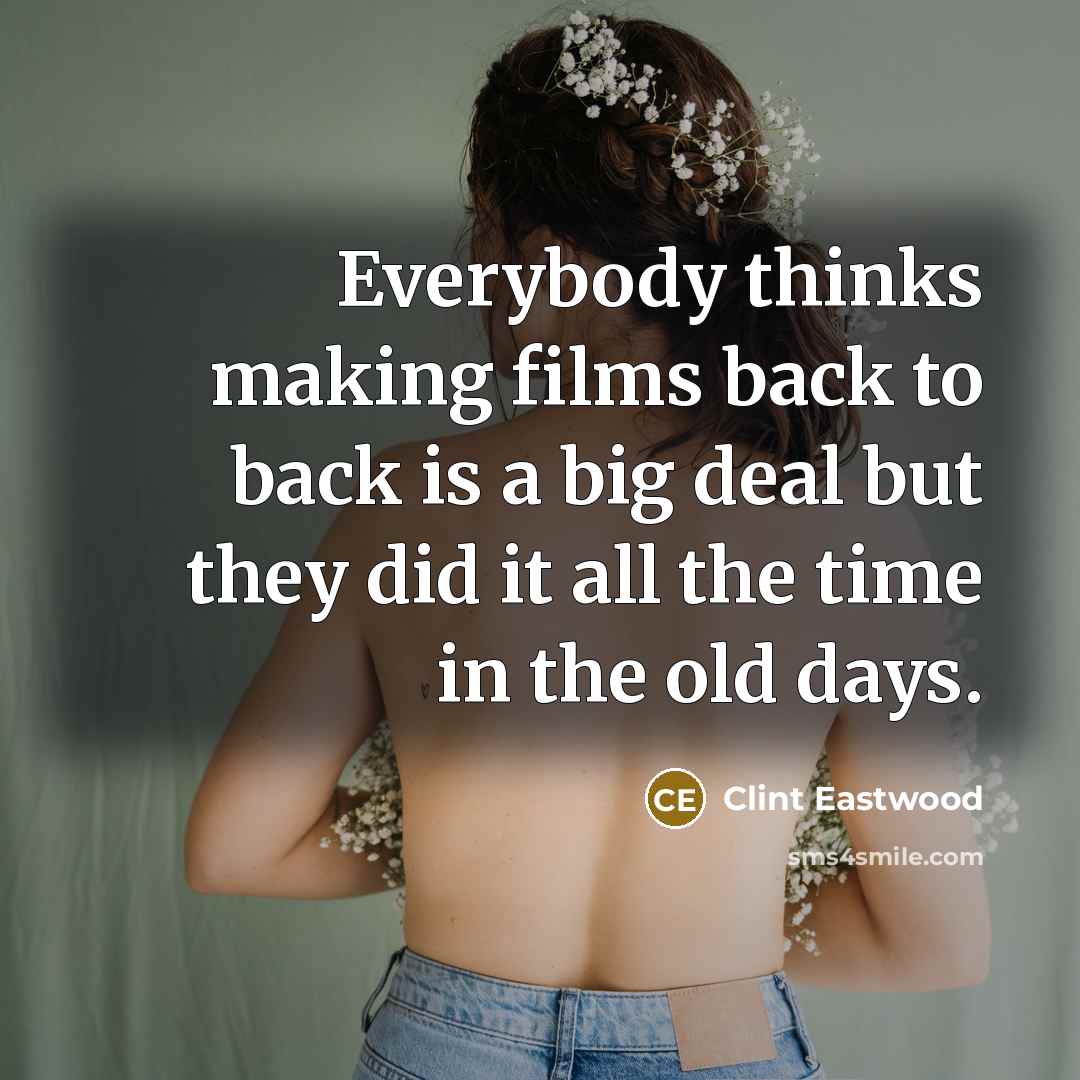 “Everybody thinks making films back to back is a big deal but they did it all the time in the old days.” quote by Clint Eastwood