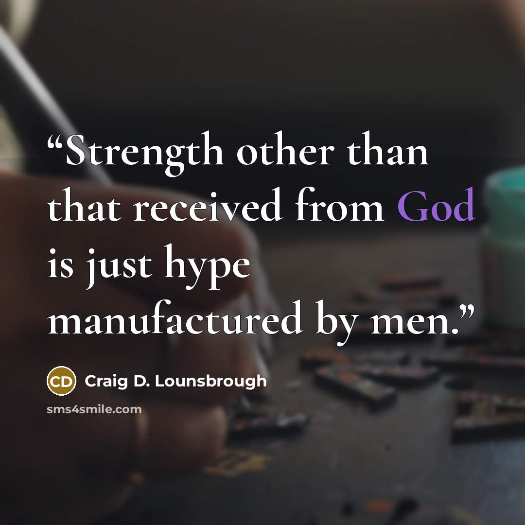 “Strength other than that received from God is just hype manufactured by men.” quote by Craig D. Lounsbrough