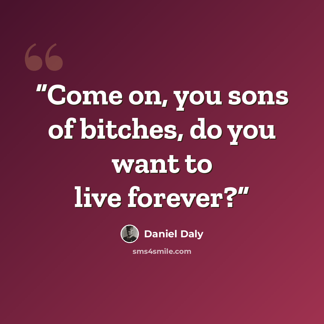“Come on, you sons of bitches, do you want to live forever?” quote by Daniel Daly
