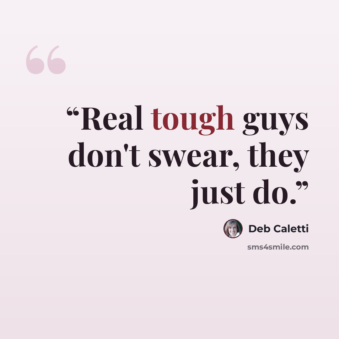 “Real tough guys don't swear, they just do.” quote by Deb Caletti