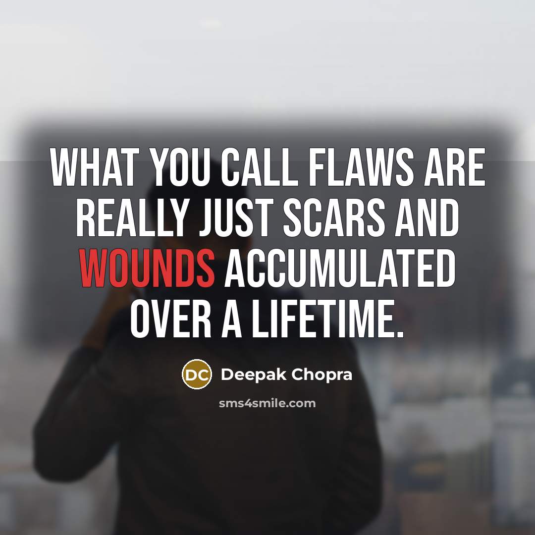 “What you call flaws are really just scars and wounds accumulated over a lifetime.” quote by Deepak Chopra