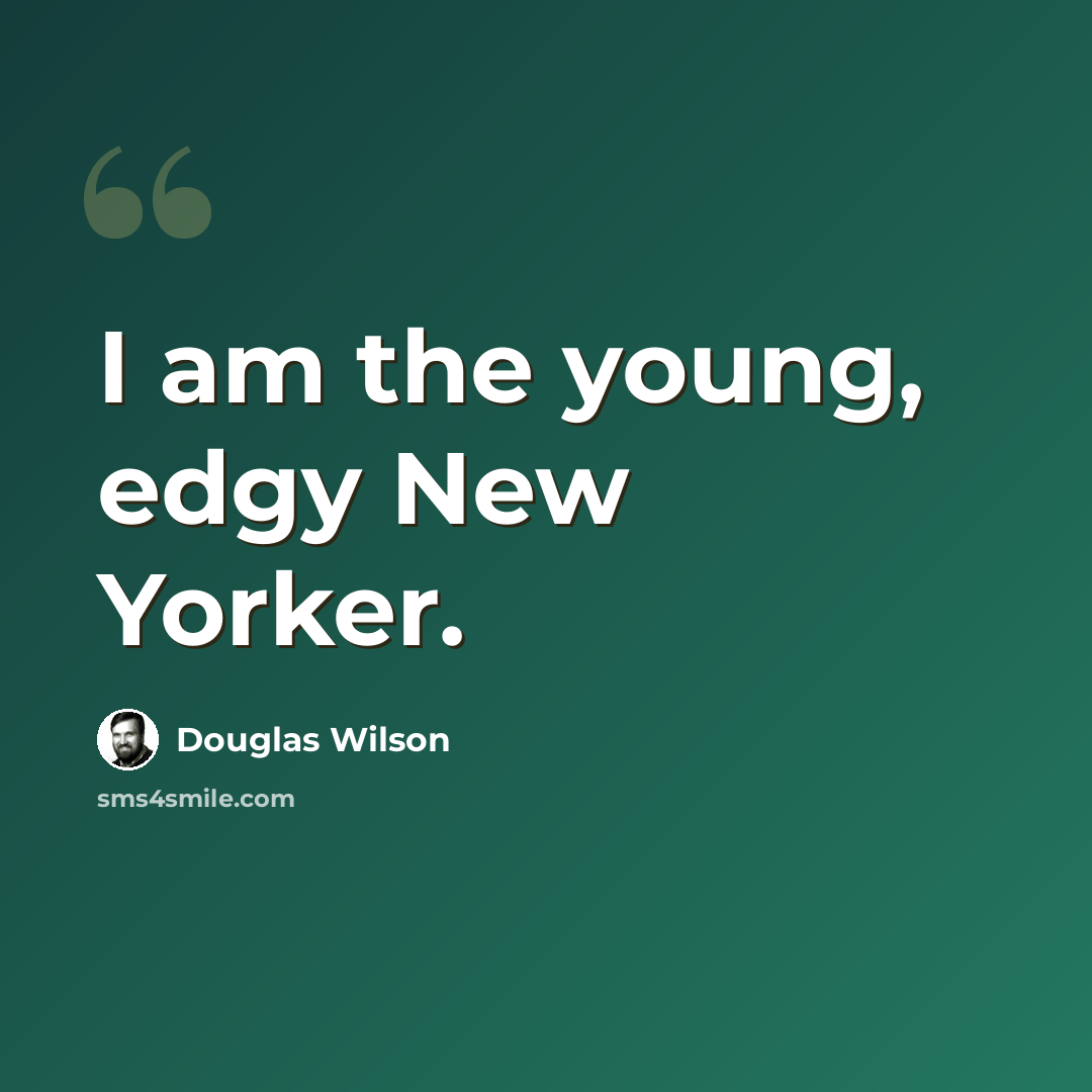 “I am the young, edgy New Yorker.” quote by Douglas Wilson