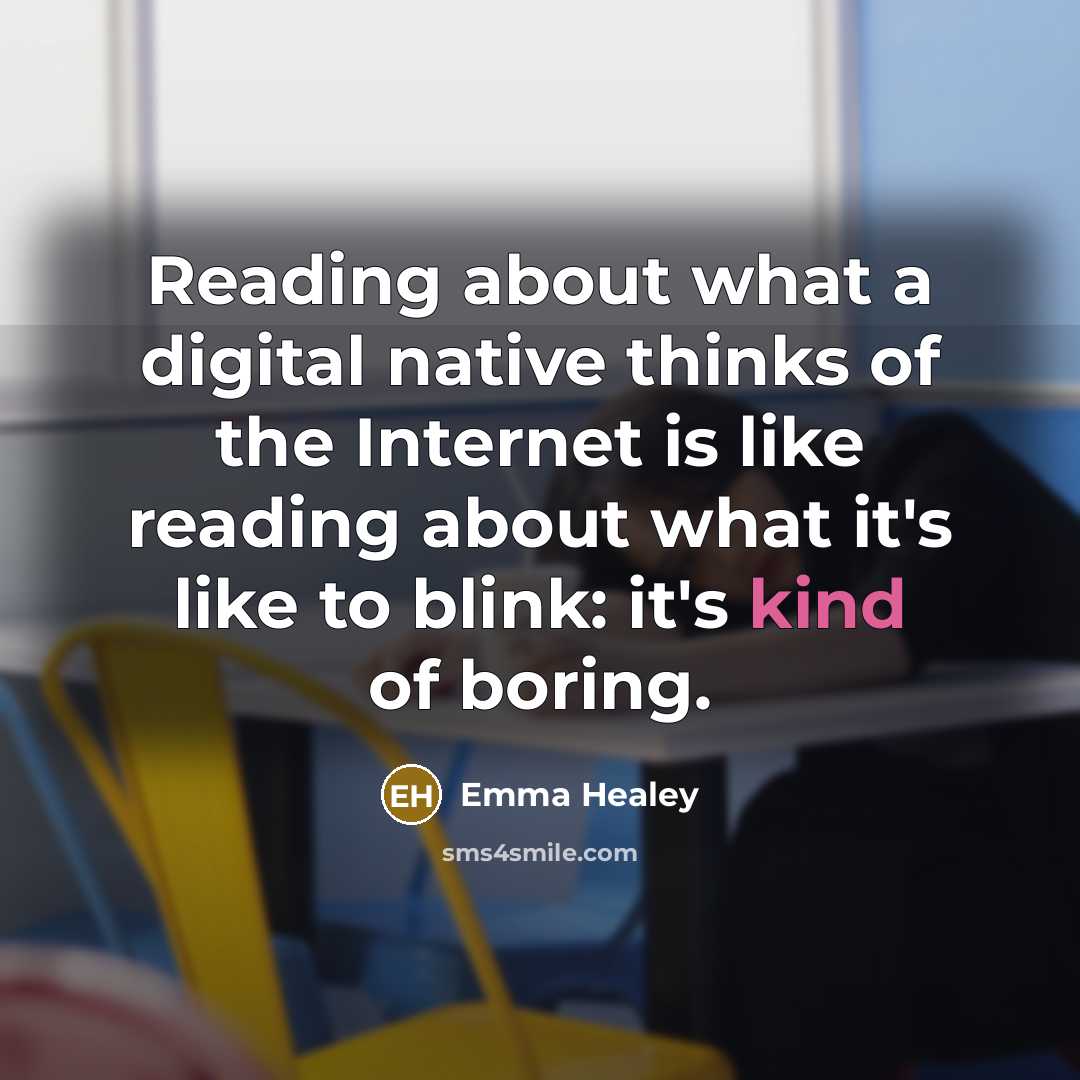 “Reading about what a digital native thinks of the Internet is like reading about what it's like to blink: it's kind of boring.” quote by Emma Healey
