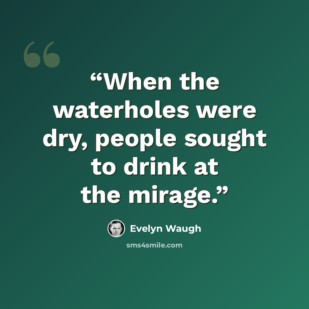 “When the waterholes were dry, people sought to drink at the mirage.” quote by Evelyn Waugh