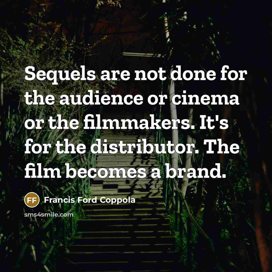 “Sequels are not done for the audience or cinema or the filmmakers. It's for the distributor. The film becomes a brand.” quote by Francis Ford Coppola
