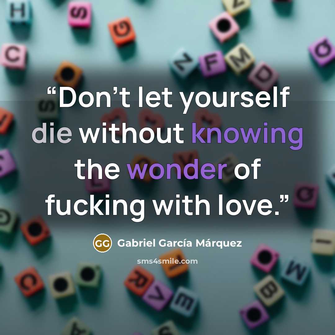 “Don't let yourself die without knowing the wonder of fucking with love.” quote by Gabriel García Márquez