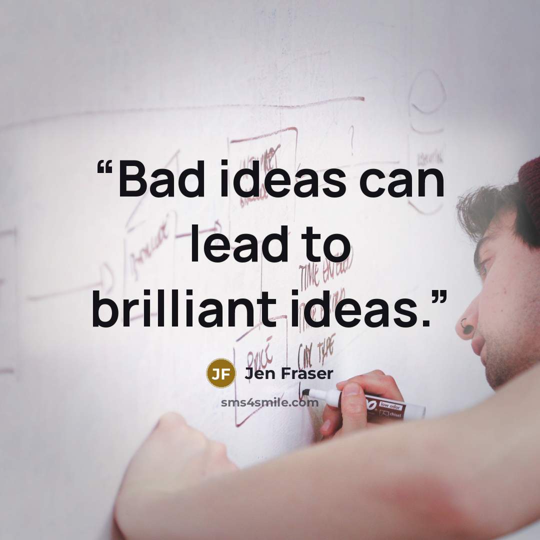 “Bad ideas can lead to brilliant ideas.” quote by Jen Fraser