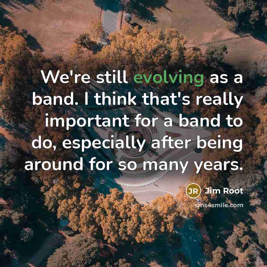 “We're still evolving as a band. I think that's really important for a band to do, especially after being around for so many years.” quote by Jim Root