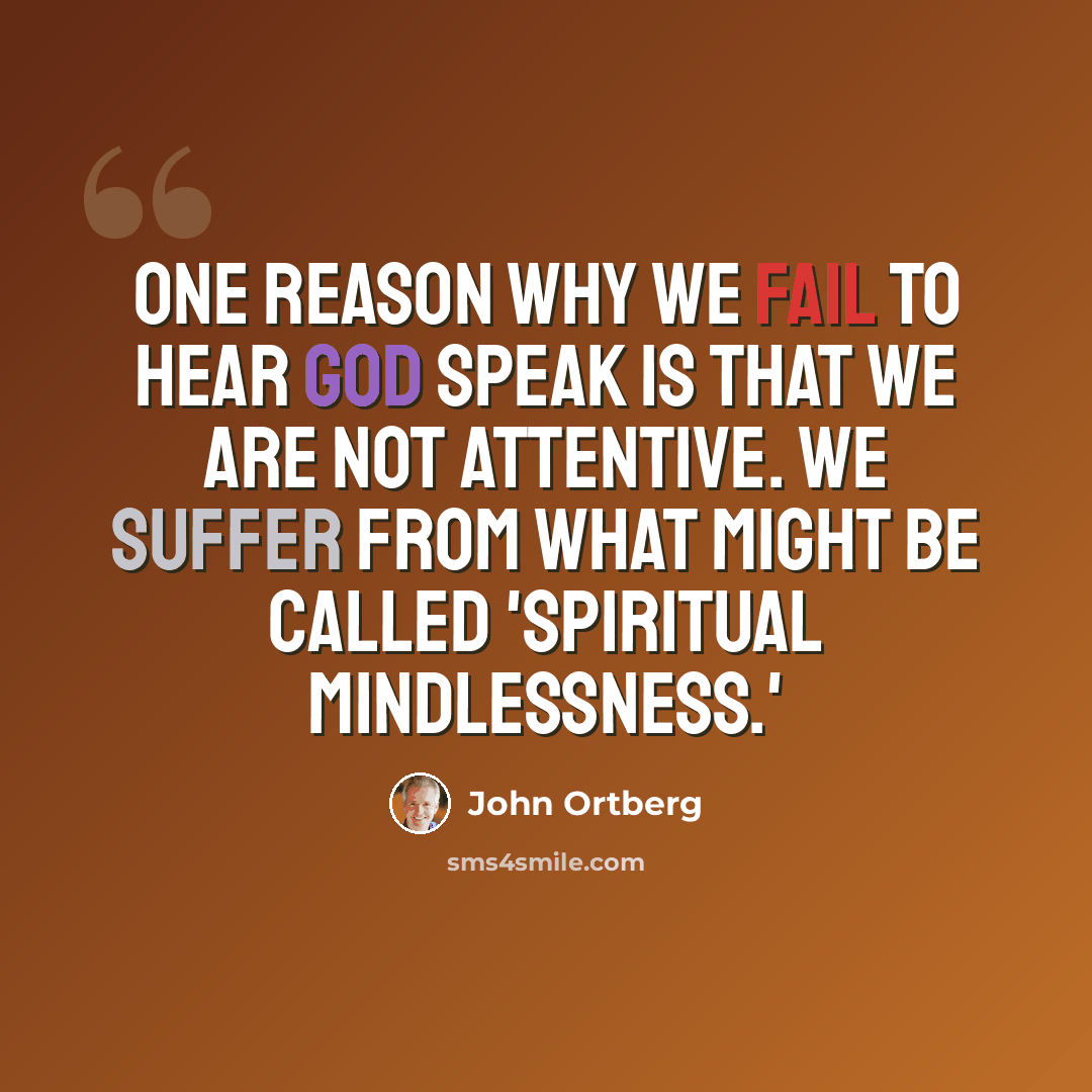 “One reason why we fail to hear God speak is that we are not attentive. We suffer from what might be called 'spiritual mindlessness.'” quote by John Ortberg