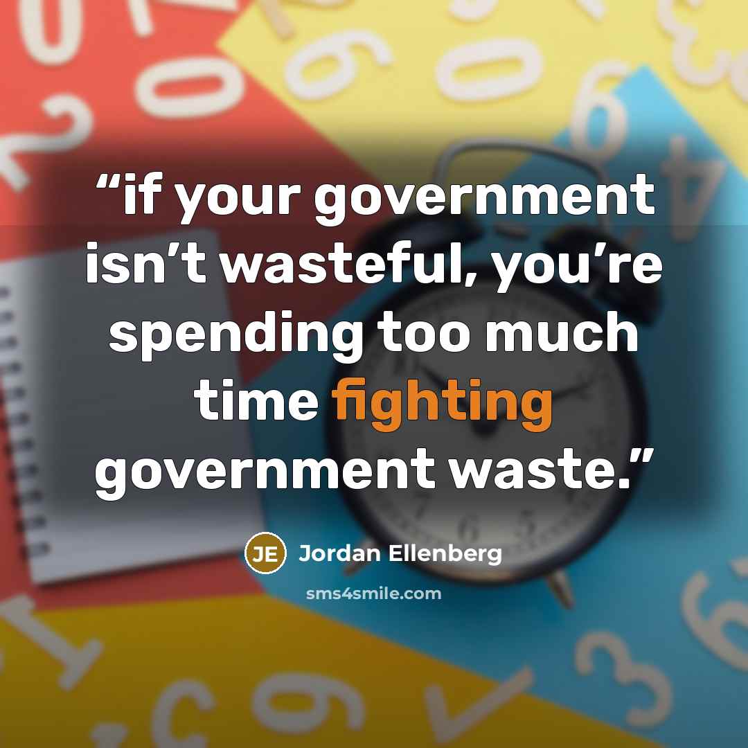 “if your government isn’t wasteful, you’re spending too much time fighting government waste.” quote by Jordan Ellenberg