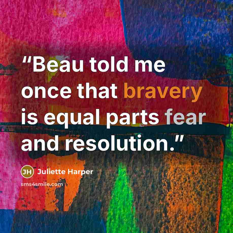 “Beau told me once that bravery is equal parts fear and resolution.” quote by Juliette Harper