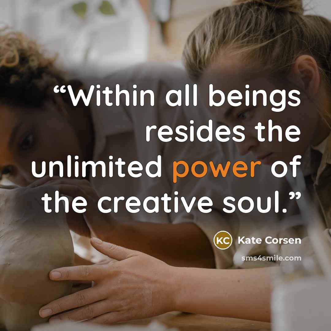 “Within all beings resides the unlimited power of the creative soul.” quote by Kate Corsen