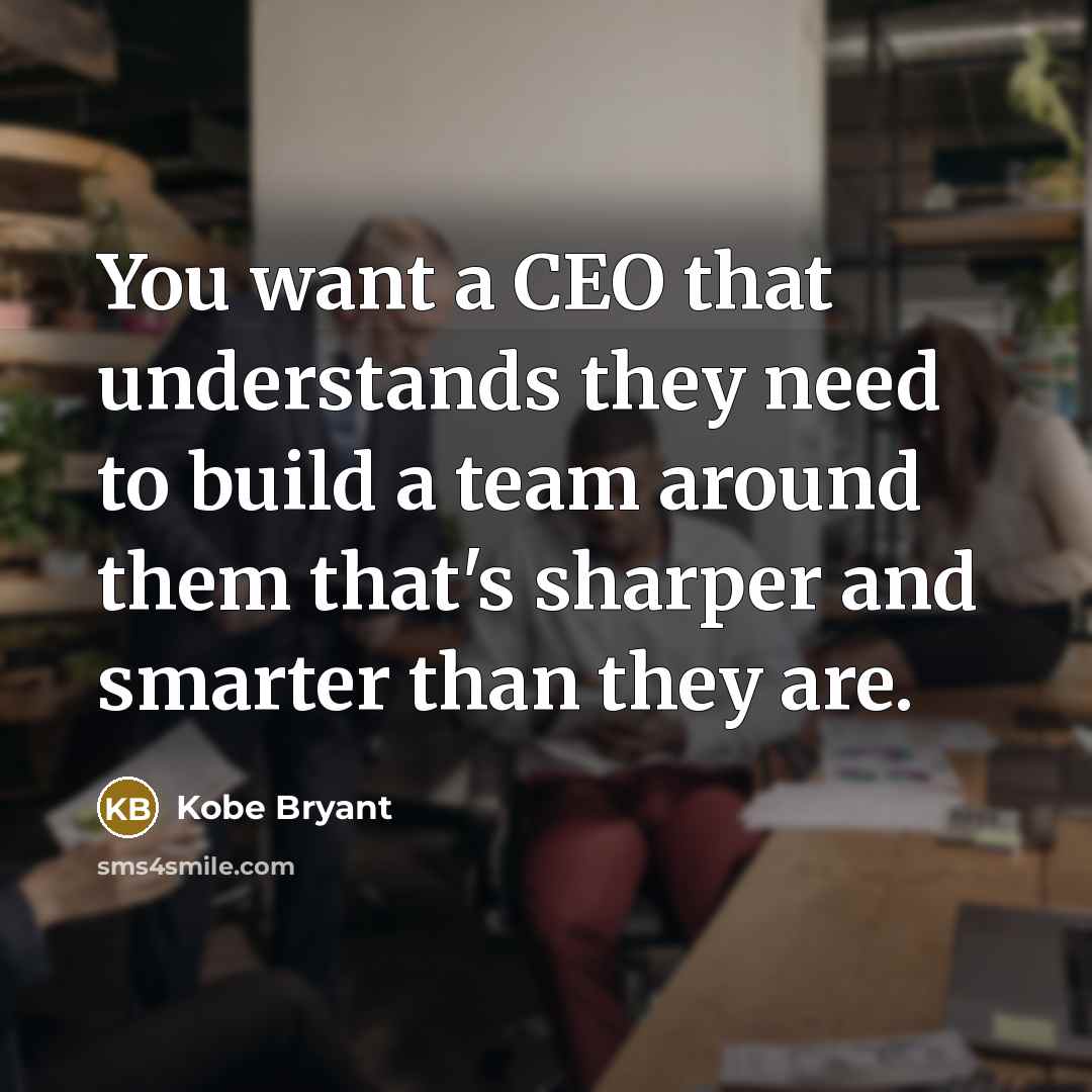 “You want a CEO that understands they need to build a team around them that's sharper and smarter than they are.” quote by Kobe Bryant