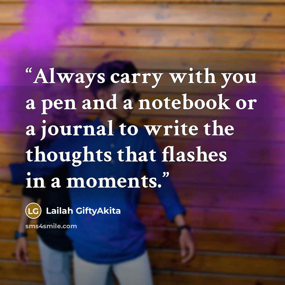 “Always carry with you a pen and a notebook or a journal to write the thoughts that flashes in a moments.” quote by Lailah GiftyAkita