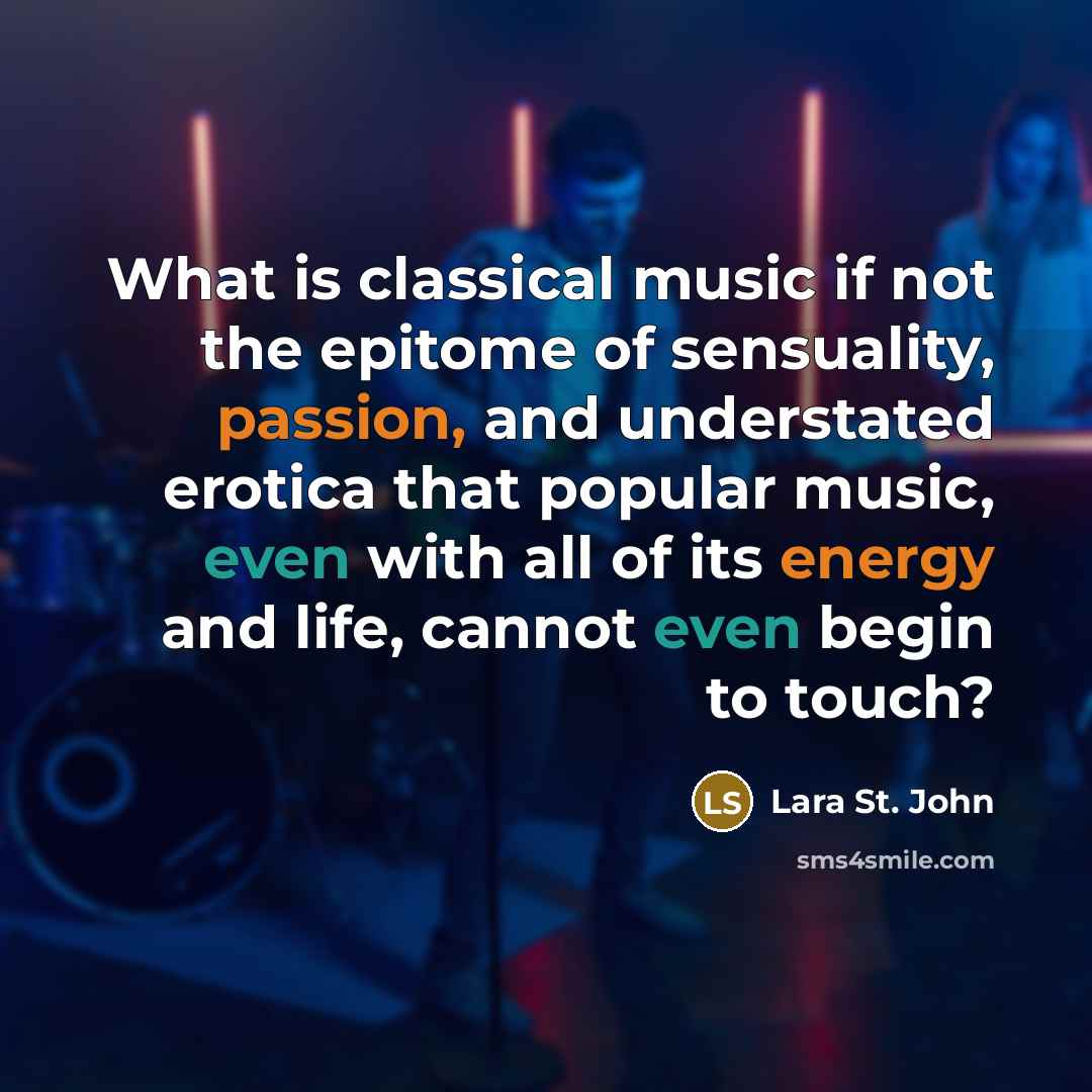 “What is classical music if not the epitome of sensuality, passion, and understated erotica that popular music, even with all of its energy and life, cannot even begin to touch?” quote by Lara St. John