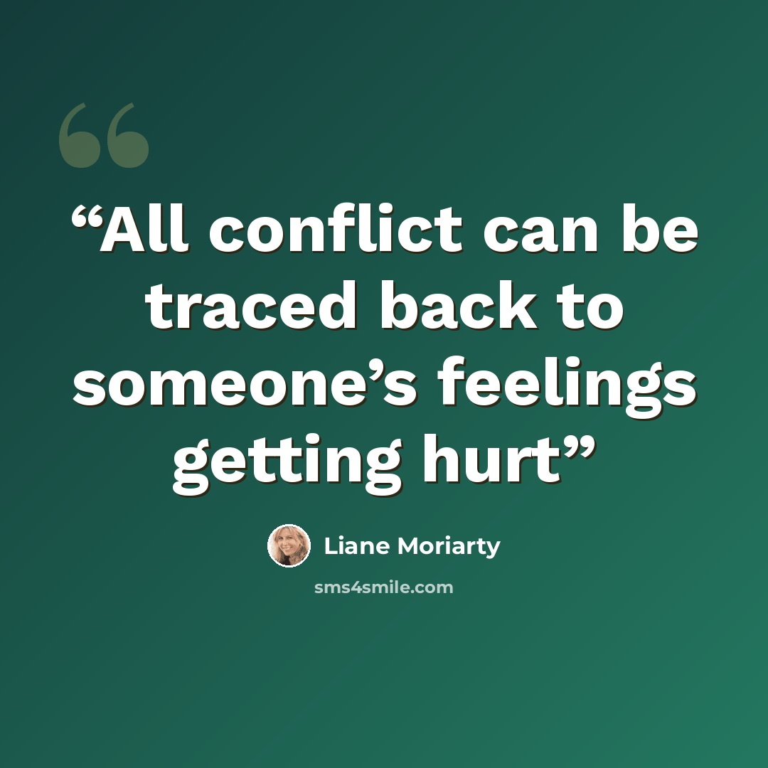 “All conflict can be traced back to someone’s feelings getting hurt” quote by Liane Moriarty