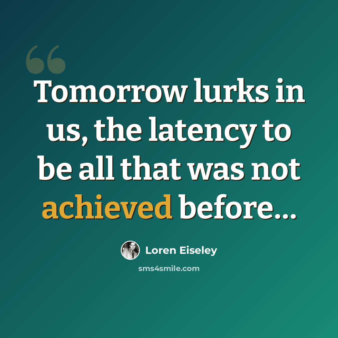 “Tomorrow lurks in us, the latency to be all that was not achieved before…” quote by Loren Eiseley