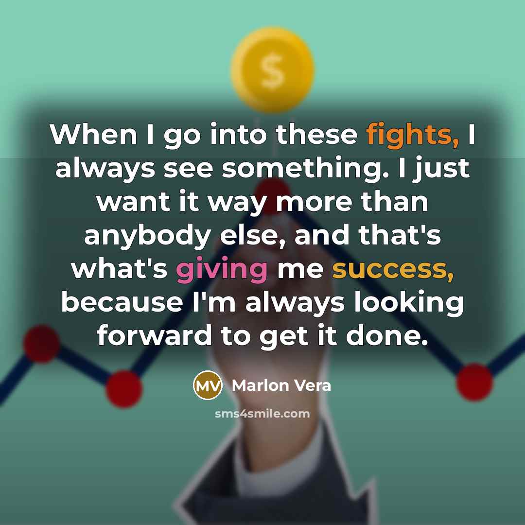 “When I go into these fights, I always see something. I just want it way more than anybody else, and that's what's giving me success, because I'm always looking forward to get it done.” quote by Marlon Vera