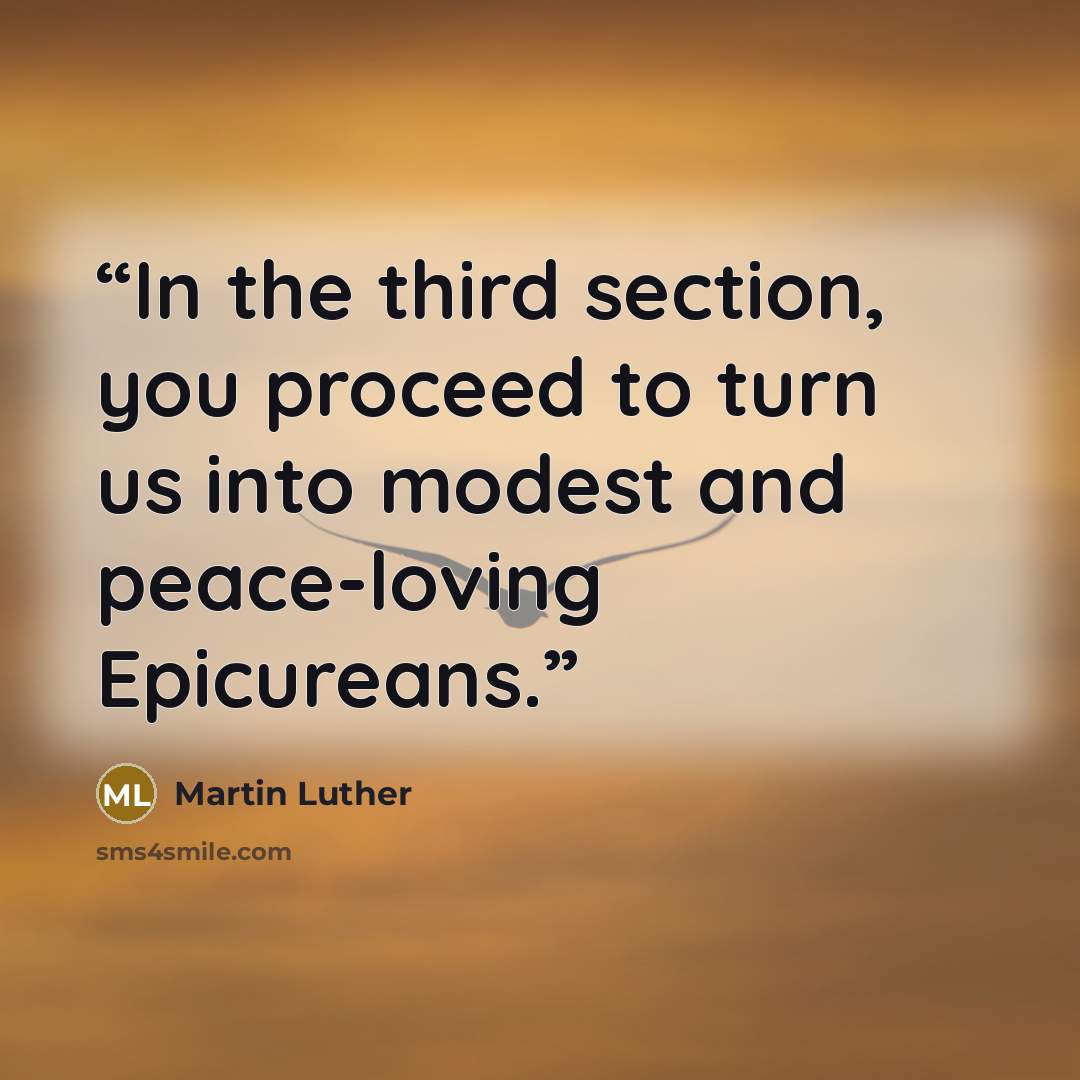 “In the third section, you proceed to turn us into modest and peace-loving Epicureans.” quote by Martin Luther