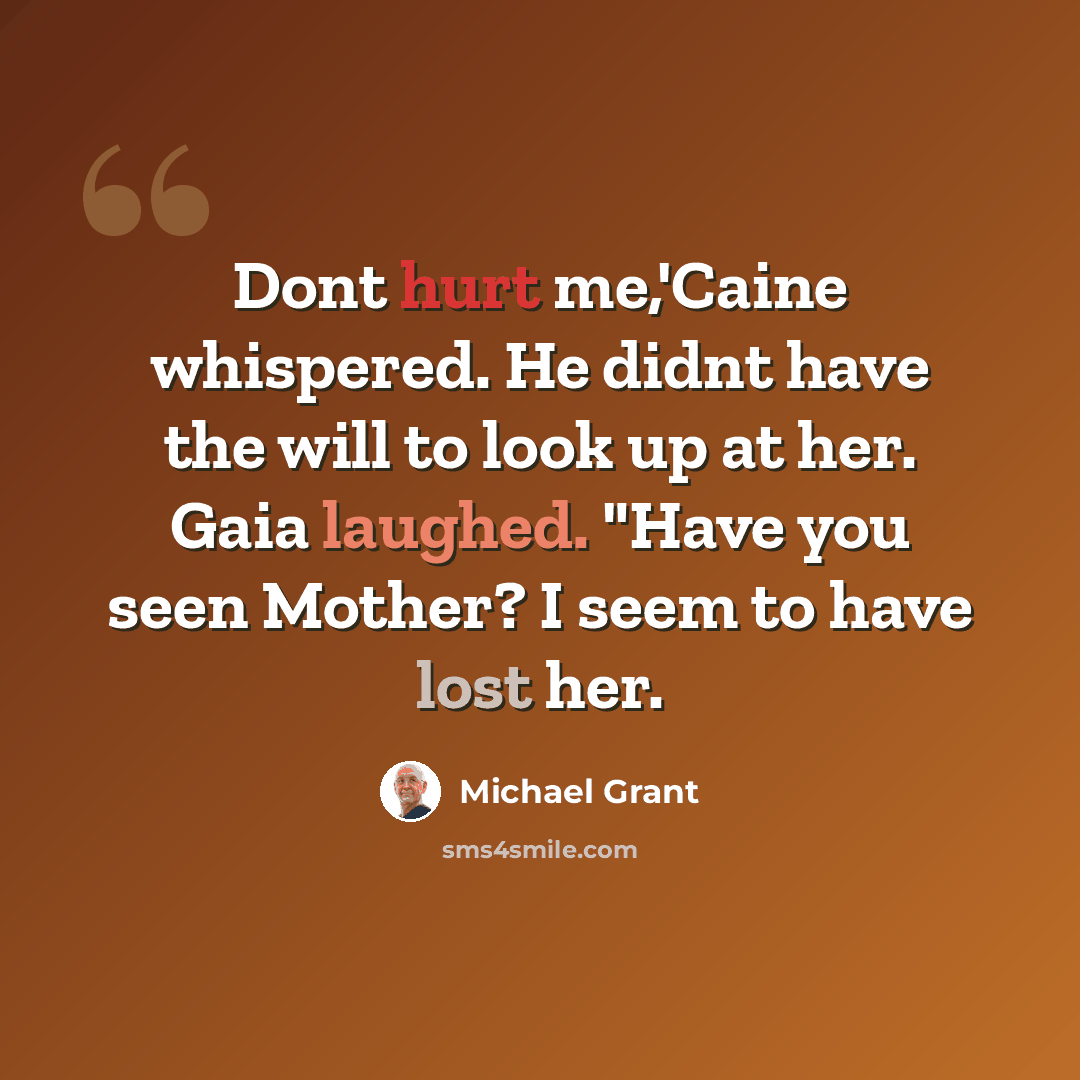 “Dont hurt me,'Caine whispered. He didnt have the will to look up at her. Gaia laughed. "Have you seen Mother? I seem to have lost her.” quote by Michael Grant