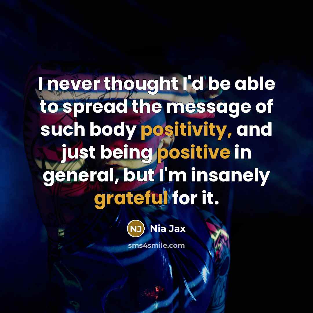 “I never thought I'd be able to spread the message of such body positivity, and just being positive in general, but I'm insanely grateful for it.” quote by Nia Jax