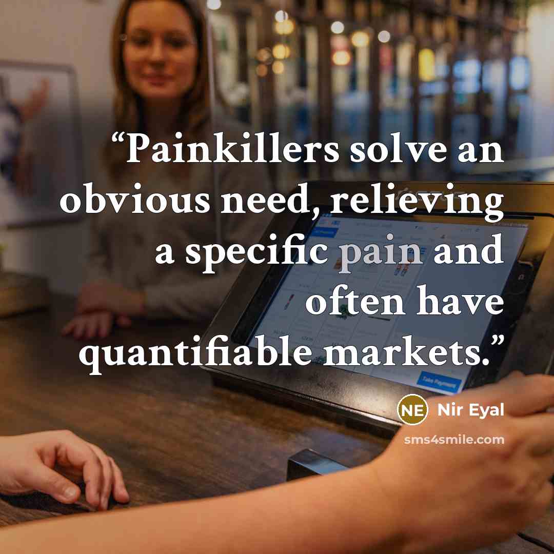 “Painkillers solve an obvious need, relieving a specific pain and often have quantifiable markets.” quote by Nir Eyal