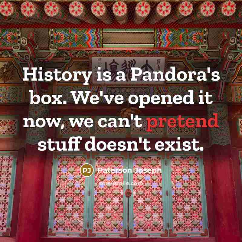 “History is a Pandora's box. We've opened it now, we can't pretend stuff doesn't exist.” quote by Paterson Joseph