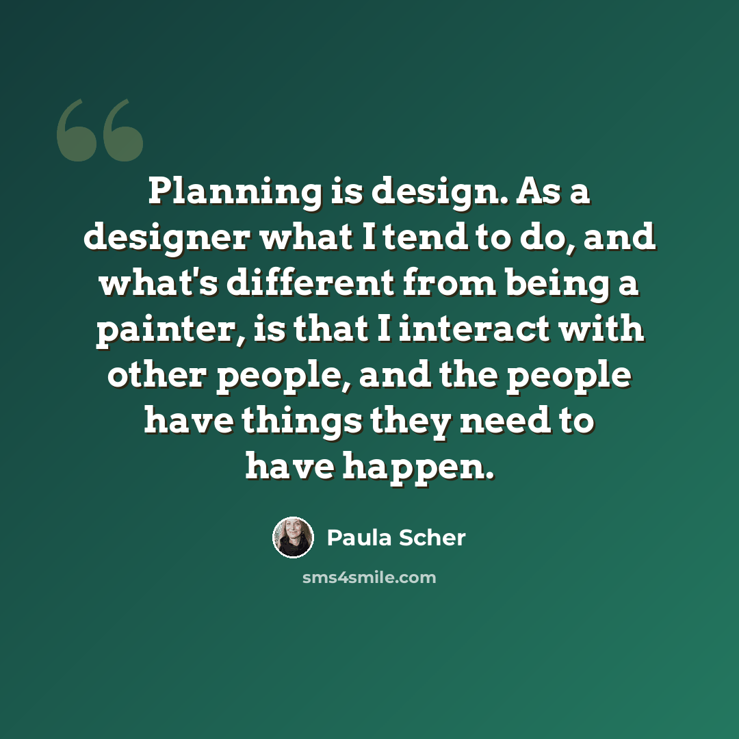 “Planning is design. As a designer what I tend to do, and what's different from being a painter, is that I interact with other people, and the people have things they need to have happen.” quote by Paula Scher
