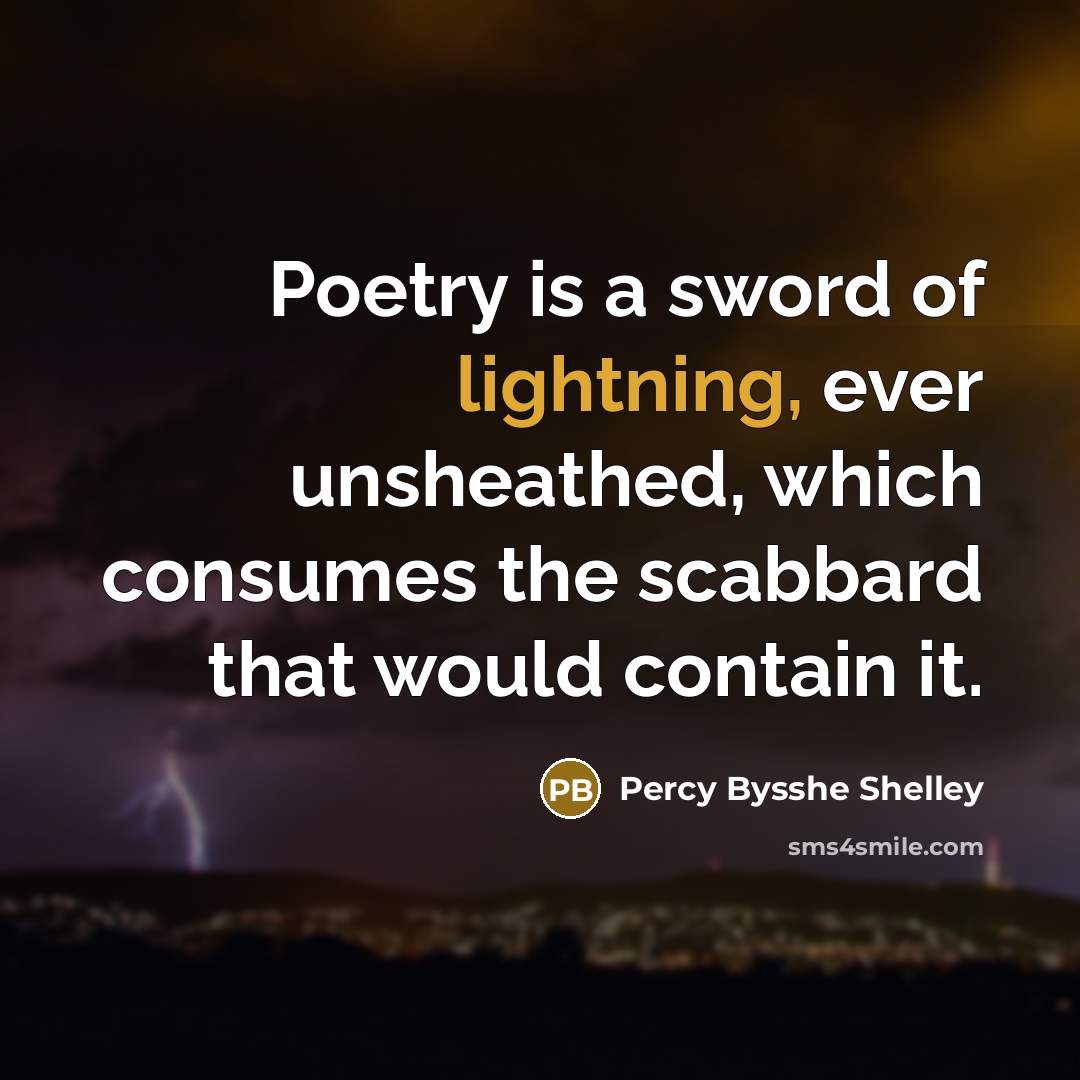 “Poetry is a sword of lightning, ever unsheathed, which consumes the scabbard that would contain it.” quote by Percy Bysshe Shelley