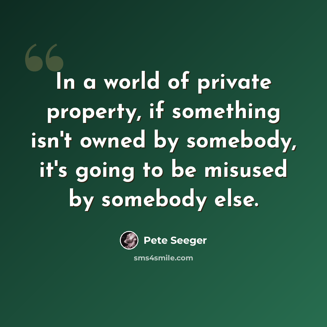 “In a world of private property, if something isn't owned by somebody, it's going to be misused by somebody else.” quote by Pete Seeger