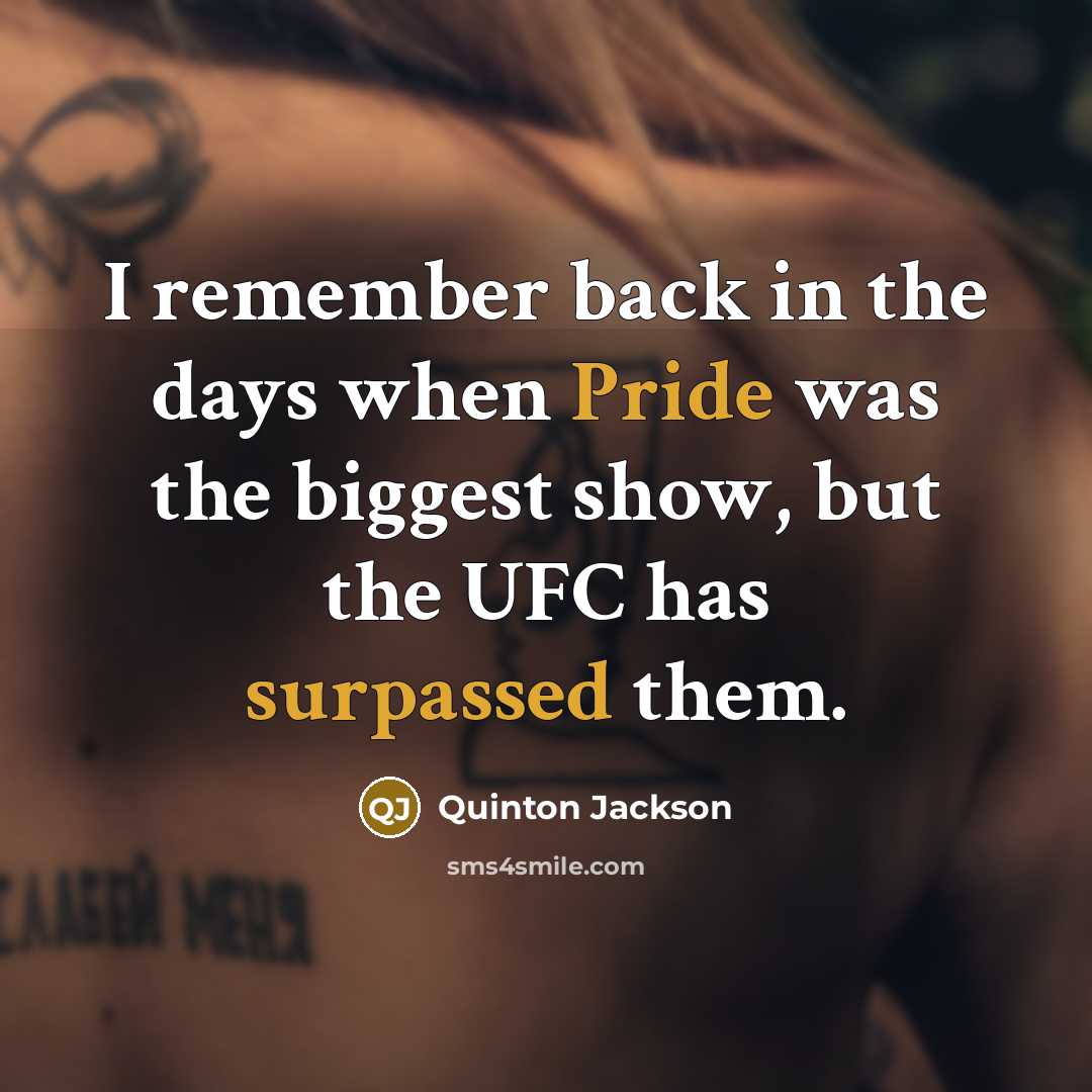 “I remember back in the days when Pride was the biggest show, but the UFC has surpassed them.” quote by Quinton Jackson