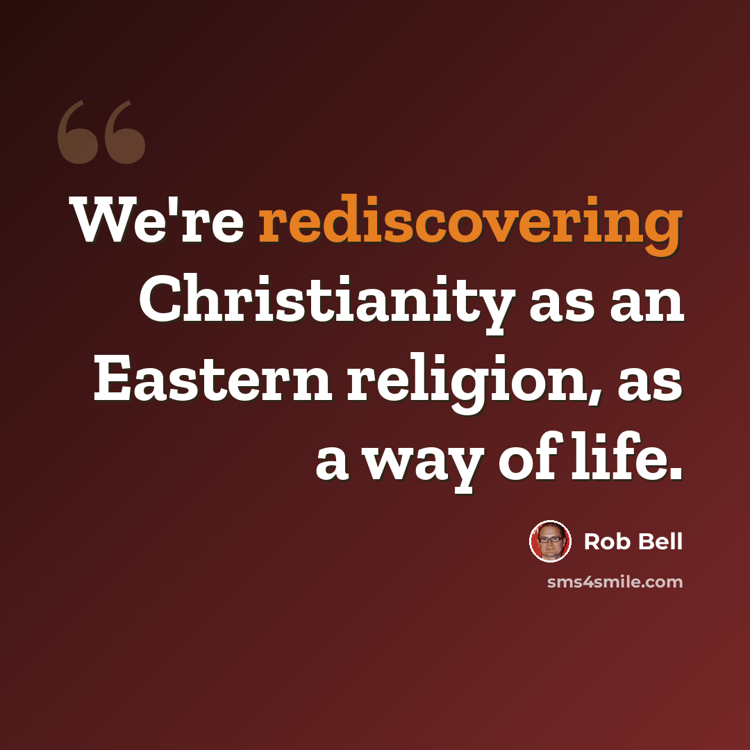 “We're rediscovering Christianity as an Eastern religion, as a way of life.” quote by Rob Bell