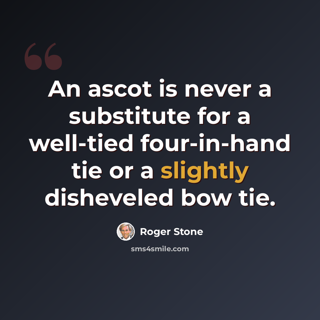 “An ascot is never a substitute for a well-tied four-in-hand tie or a slightly disheveled bow tie.” quote by Roger Stone