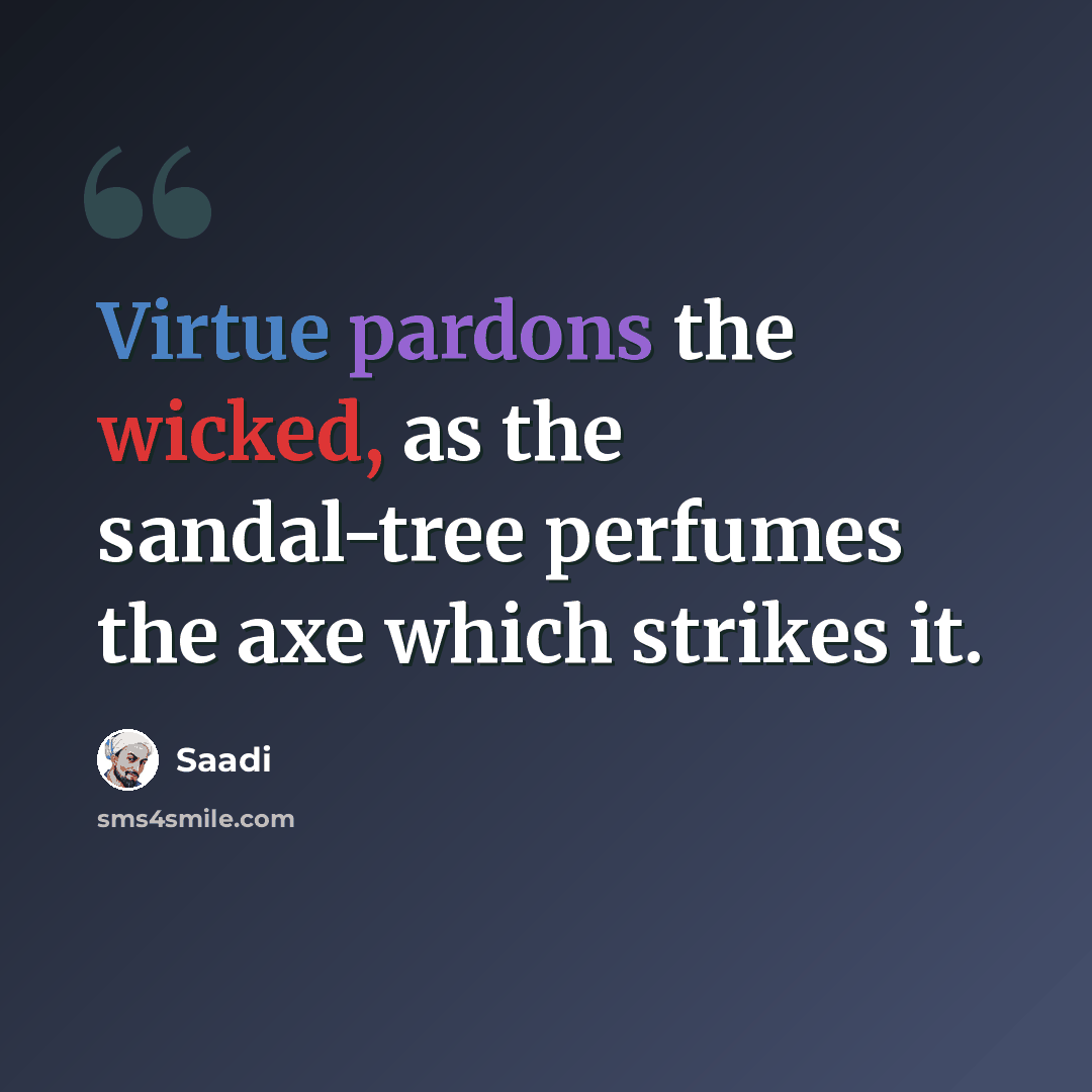 “Virtue pardons the wicked, as the sandal-tree perfumes the axe which strikes it.” quote by Saadi