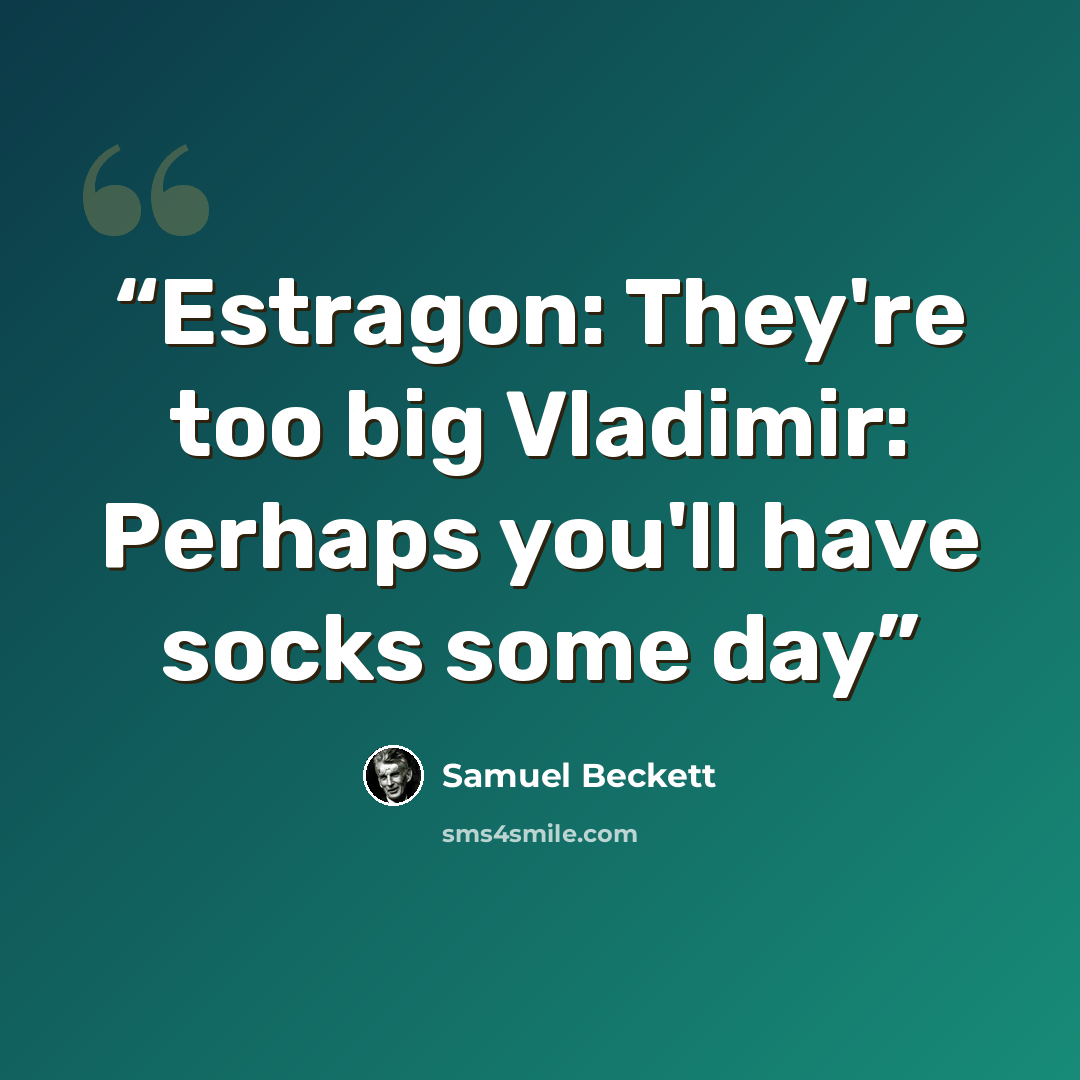 “Estragon: They're too big Vladimir: Perhaps you'll have socks some day” quote by Samuel Beckett