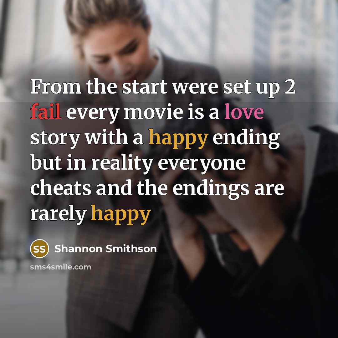 “From the start were set up 2 fail every movie is a love story with a happy ending but in reality everyone cheats and the endings are rarely happy” quote by Shannon Smithson