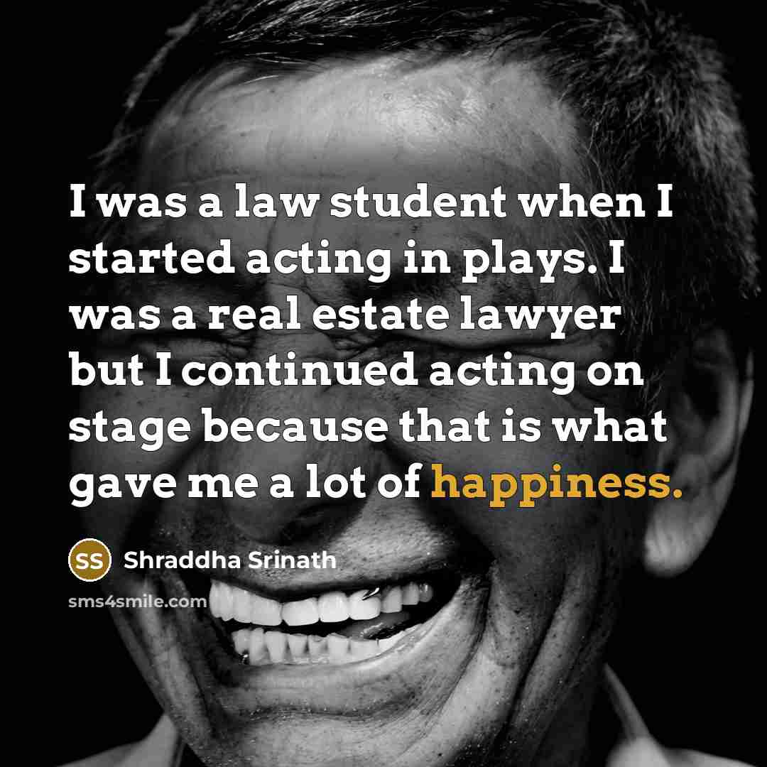 “I was a law student when I started acting in plays. I was a real estate lawyer but I continued acting on stage because that is what gave me a lot of happiness.” quote by Shraddha Srinath