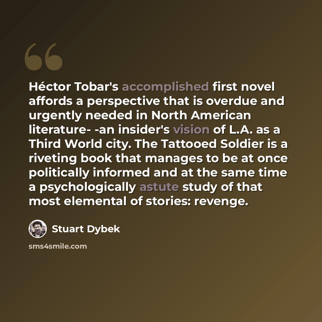 “Héctor Tobar's accomplished first novel affords a perspective that is overdue and urgently needed in North American literature- -an insider's vision of L.A. as a Third World city. The Tattooed Soldier is a riveting book that manages to be at once politically informed and at the same time a…” quote by Stuart Dybek