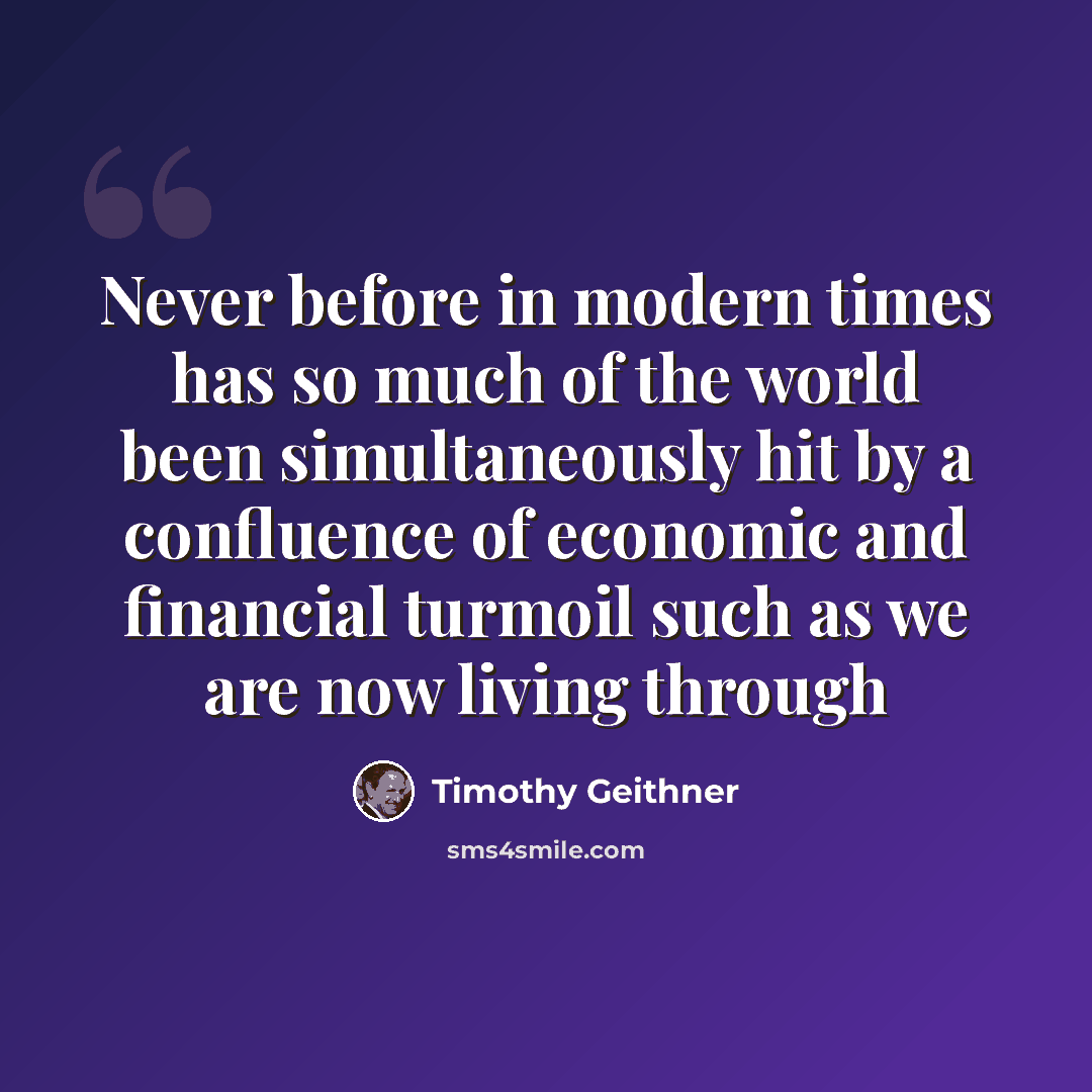 “Never before in modern times has so much of the world been simultaneously hit by a confluence of economic and financial turmoil such as we are now living through” quote by Timothy Geithner