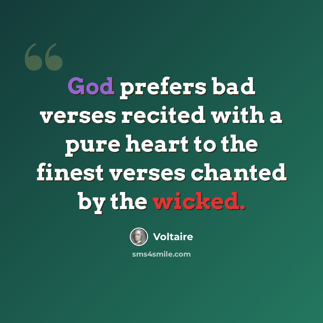 “God prefers bad verses recited with a pure heart to the finest verses chanted by the wicked.” quote by Voltaire