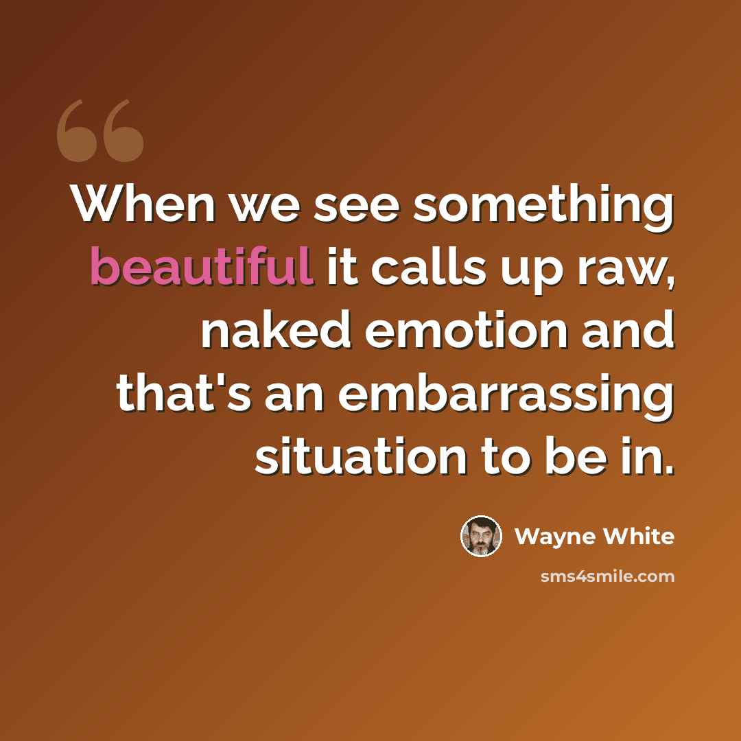 “When we see something beautiful it calls up raw, naked emotion and that's an embarrassing situation to be in.” quote by Wayne White
