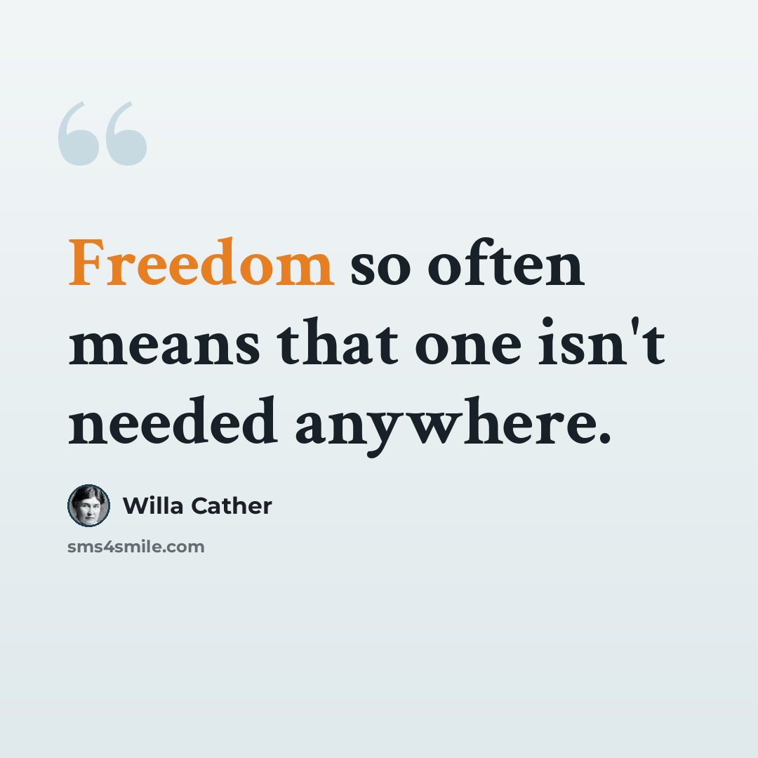 “Freedom so often means that one isn't needed anywhere.” quote by Willa Cather