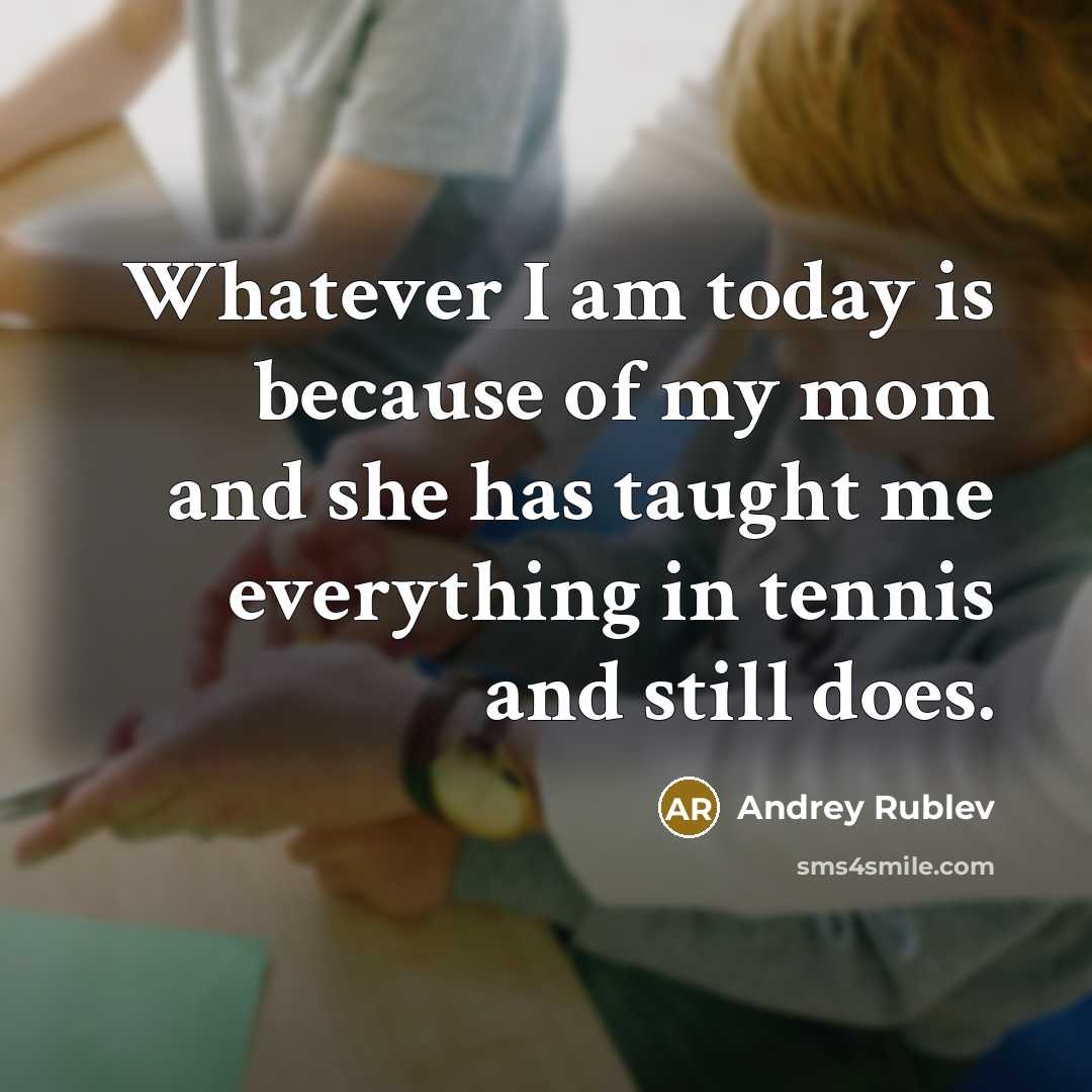 “Whatever I am today is because of my mom and she has taught me everything in tennis and still does.” quote by Andrey Rublev