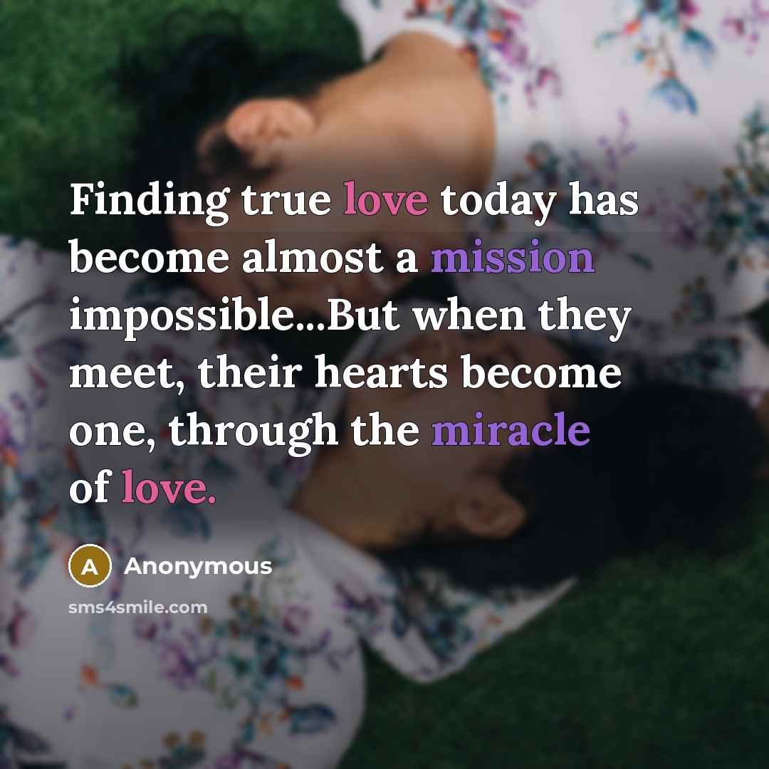 “Finding true love today has become almost a mission impossible...But when they meet, their hearts become one, through the miracle of love.” quote by Anonymous