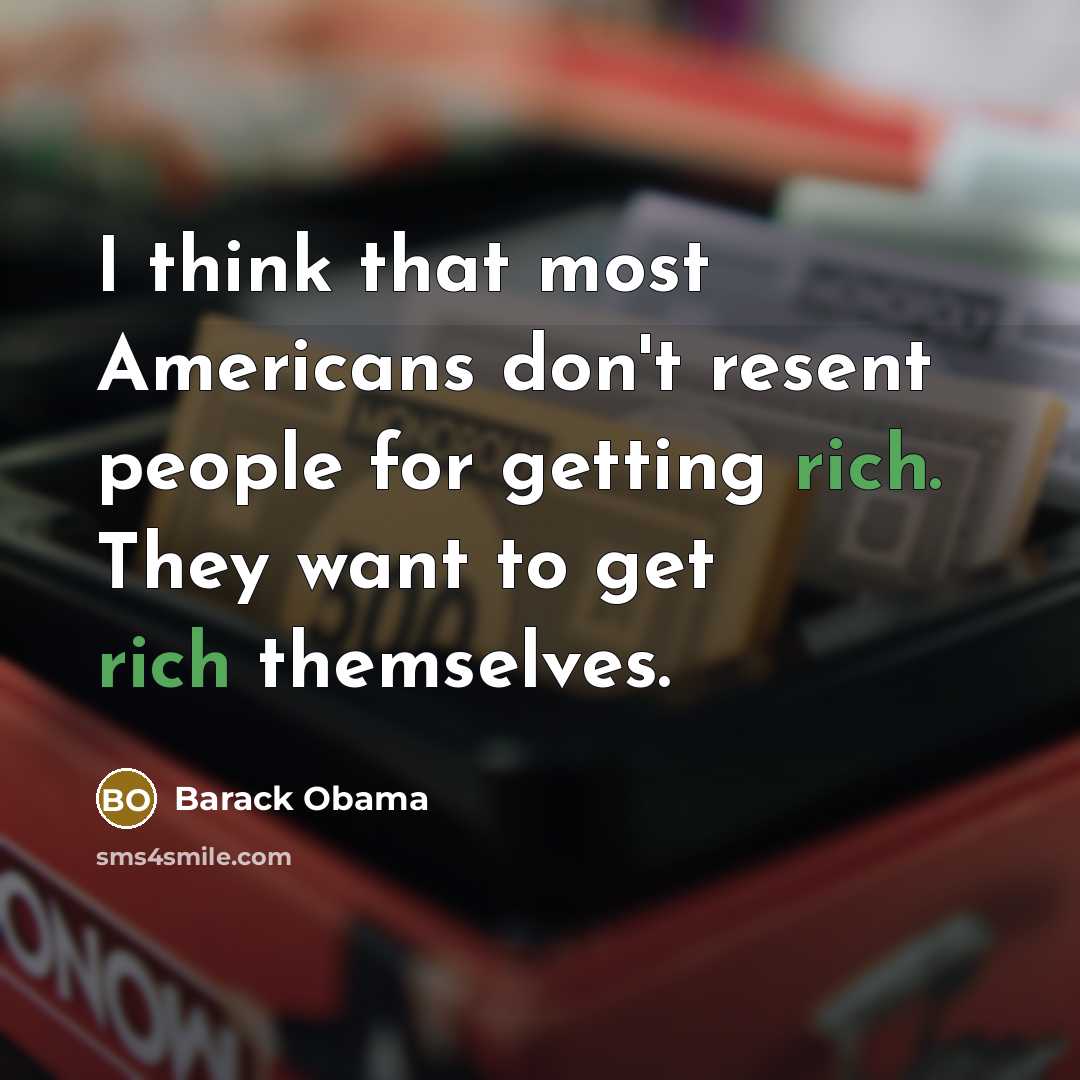 “I think that most Americans don't resent people for getting rich. They want to get rich themselves.” quote by Barack Obama